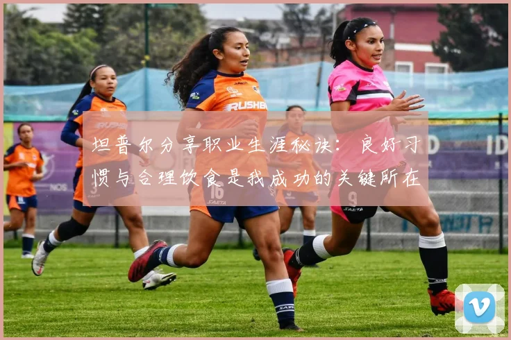 坦普尔分享职业生涯秘诀：良好习惯与合理饮食是我成功的关键所在