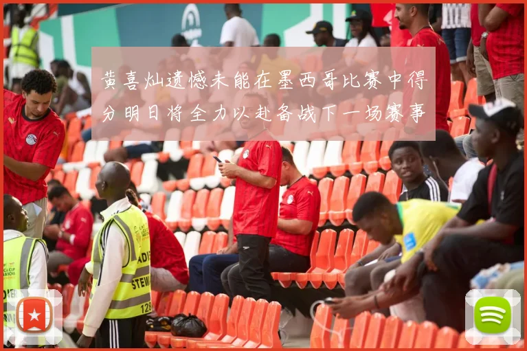 黄喜灿遗憾未能在墨西哥比赛中得分明日将全力以赴备战下一场赛事