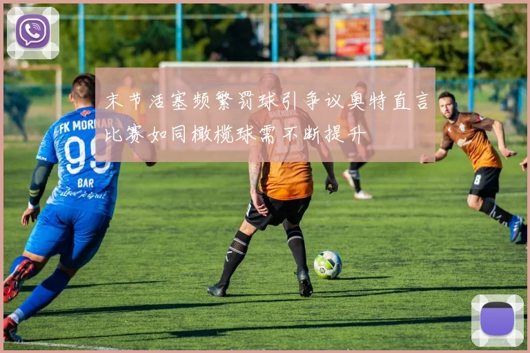 末节活塞频繁罚球引争议奥特直言比赛如同橄榄球需不断提升