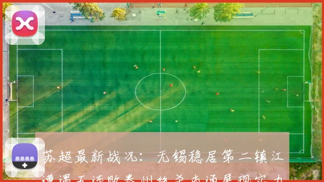 苏超最新战况：无锡稳居第二镇江遭遇五连败泰州绝杀南通展现实力