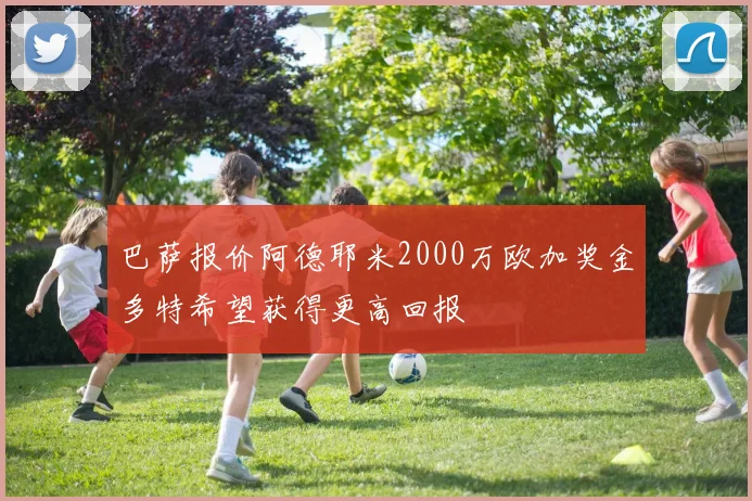 巴萨报价阿德耶米2000万欧加奖金多特希望获得更高回报
