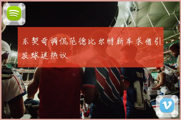 东契奇调侃范德比尔特新车求借引发球迷热议